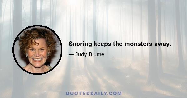 Snoring keeps the monsters away.