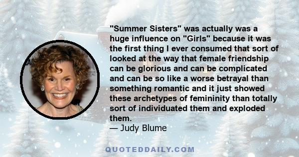 Summer Sisters was actually was a huge influence on Girls because it was the first thing I ever consumed that sort of looked at the way that female friendship can be glorious and can be complicated and can be so like a