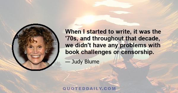 When I started to write, it was the '70s, and throughout that decade, we didn't have any problems with book challenges or censorship.