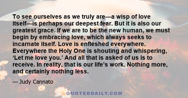 To see ourselves as we truly are—a wisp of love itself—is perhaps our deepest fear. But it is also our greatest grace. If we are to be the new human, we must begin by embracing love, which always seeks to incarnate