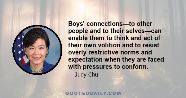 Boys' connections—to other people and to their selves—can enable them to think and act of their own volition and to resist overly restrictive norms and expectation when they are faced with pressures to conform.