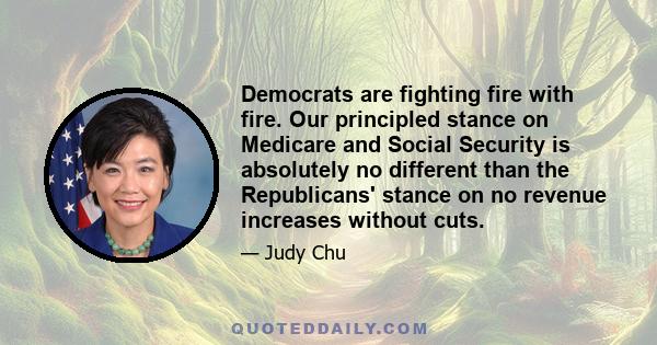 Democrats are fighting fire with fire. Our principled stance on Medicare and Social Security is absolutely no different than the Republicans' stance on no revenue increases without cuts.