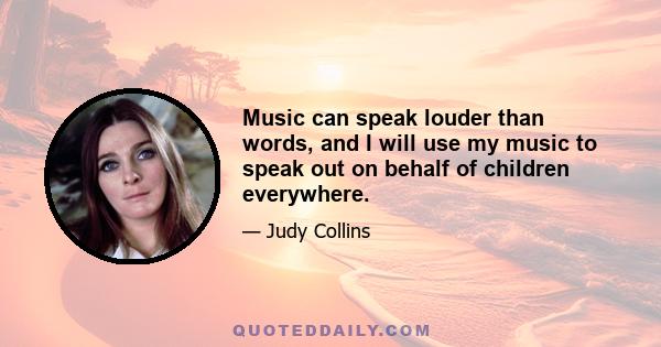 Music can speak louder than words, and I will use my music to speak out on behalf of children everywhere.