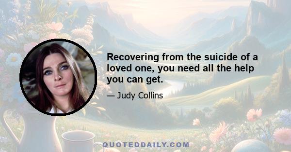 Recovering from the suicide of a loved one, you need all the help you can get.