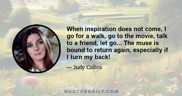 When inspiration does not come, I go for a walk, go to the movie, talk to a friend, let go... The muse is bound to return again, especially if I turn my back!