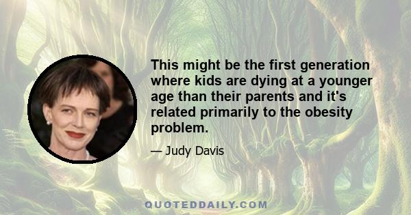 This might be the first generation where kids are dying at a younger age than their parents and it's related primarily to the obesity problem.