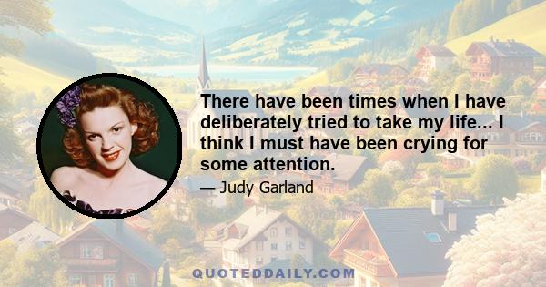 There have been times when I have deliberately tried to take my life... I think I must have been crying for some attention.