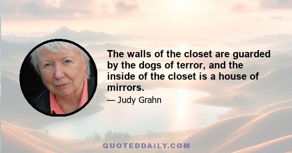 The walls of the closet are guarded by the dogs of terror, and the inside of the closet is a house of mirrors.