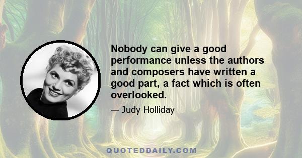 Nobody can give a good performance unless the authors and composers have written a good part, a fact which is often overlooked.