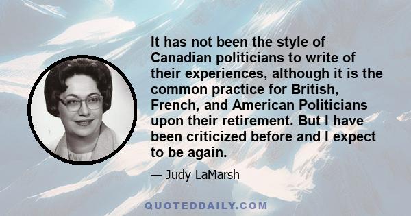 It has not been the style of Canadian politicians to write of their experiences, although it is the common practice for British, French, and American Politicians upon their retirement. But I have been criticized before