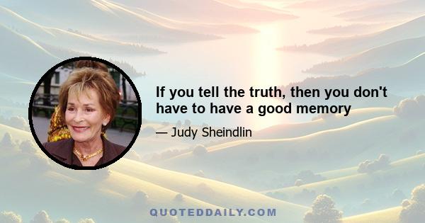 If you tell the truth, then you don't have to have a good memory