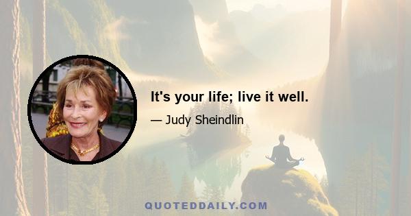 It's your life; live it well.