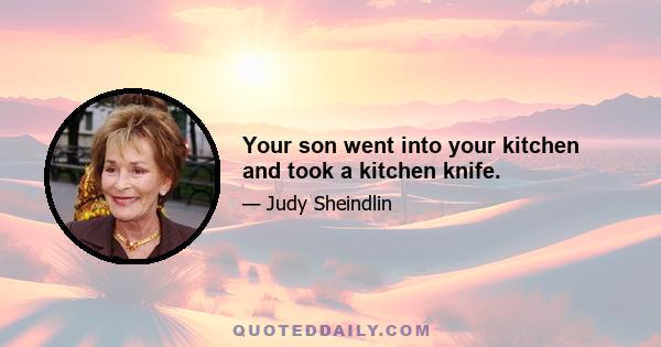 Your son went into your kitchen and took a kitchen knife.