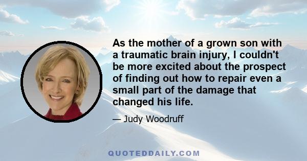 As the mother of a grown son with a traumatic brain injury, I couldn't be more excited about the prospect of finding out how to repair even a small part of the damage that changed his life.