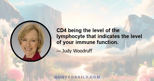 CD4 being the level of the lymphocyte that indicates the level of your immune function.