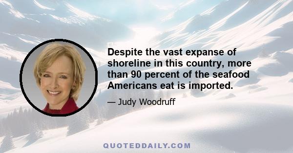 Despite the vast expanse of shoreline in this country, more than 90 percent of the seafood Americans eat is imported.