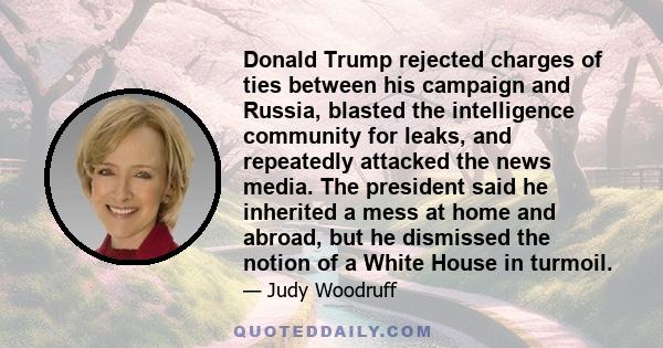 Donald Trump rejected charges of ties between his campaign and Russia, blasted the intelligence community for leaks, and repeatedly attacked the news media. The president said he inherited a mess at home and abroad, but 