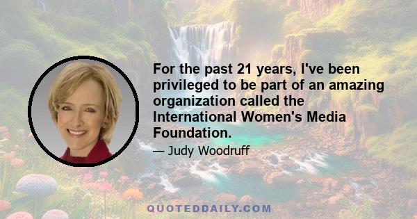 For the past 21 years, I've been privileged to be part of an amazing organization called the International Women's Media Foundation.