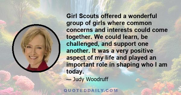 Girl Scouts offered a wonderful group of girls where common concerns and interests could come together. We could learn, be challenged, and support one another. It was a very positive aspect of my life and played an