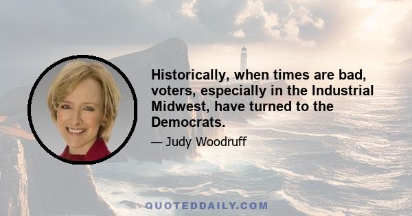 Historically, when times are bad, voters, especially in the Industrial Midwest, have turned to the Democrats.