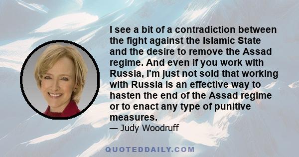 I see a bit of a contradiction between the fight against the Islamic State and the desire to remove the Assad regime. And even if you work with Russia, I'm just not sold that working with Russia is an effective way to