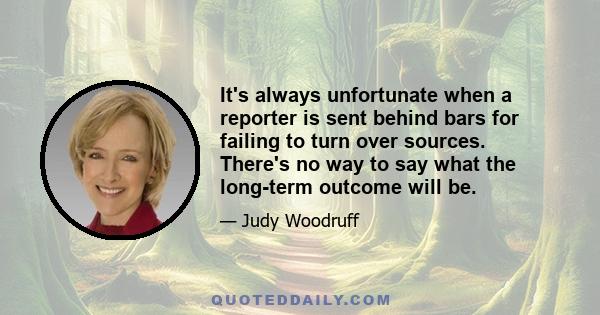 It's always unfortunate when a reporter is sent behind bars for failing to turn over sources. There's no way to say what the long-term outcome will be.