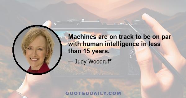 Machines are on track to be on par with human intelligence in less than 15 years.