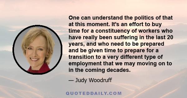 One can understand the politics of that at this moment. It's an effort to buy time for a constituency of workers who have really been suffering in the last 20 years, and who need to be prepared and be given time to