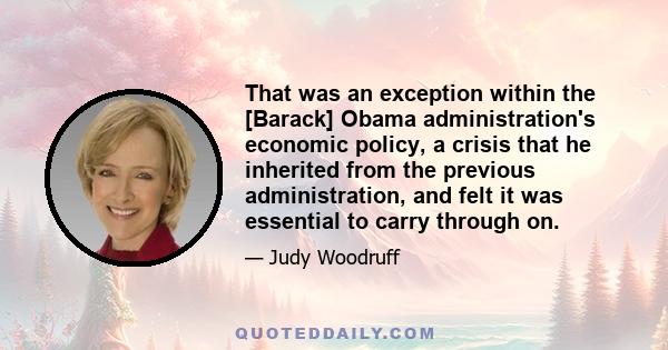 That was an exception within the [Barack] Obama administration's economic policy, a crisis that he inherited from the previous administration, and felt it was essential to carry through on.