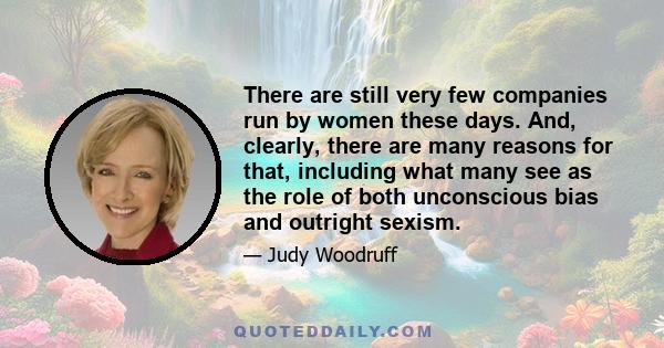 There are still very few companies run by women these days. And, clearly, there are many reasons for that, including what many see as the role of both unconscious bias and outright sexism.