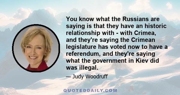 You know what the Russians are saying is that they have an historic relationship with - with Crimea, and they're saying the Crimean legislature has voted now to have a referendum, and they're saying what the government