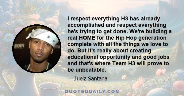 I respect everything H3 has already accomplished and respect everything he's trying to get done. We're building a real HOME for the Hip Hop generation complete with all the things we love to do. But it's really about