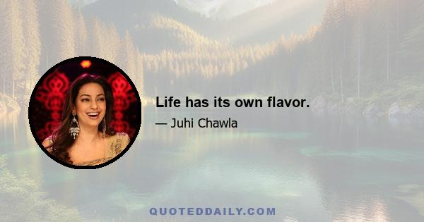 Life has its own flavor.