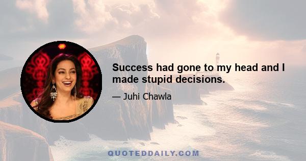 Success had gone to my head and I made stupid decisions.