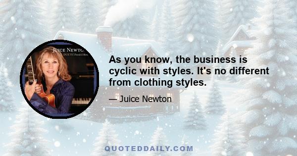 As you know, the business is cyclic with styles. It's no different from clothing styles.