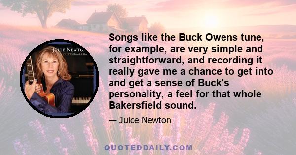 Songs like the Buck Owens tune, for example, are very simple and straightforward, and recording it really gave me a chance to get into and get a sense of Buck's personality, a feel for that whole Bakersfield sound.