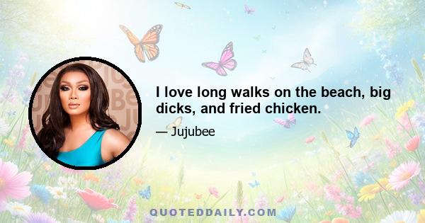 I love long walks on the beach, big dicks, and fried chicken.