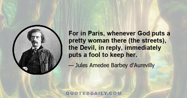 For in Paris, whenever God puts a pretty woman there (the streets), the Devil, in reply, immediately puts a fool to keep her.