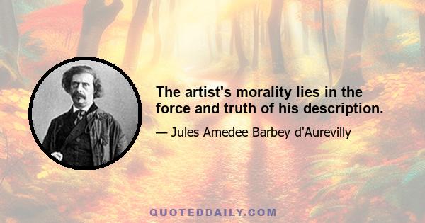 The artist's morality lies in the force and truth of his description.