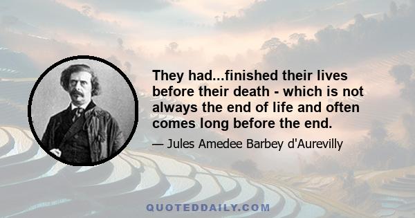 They had...finished their lives before their death - which is not always the end of life and often comes long before the end.