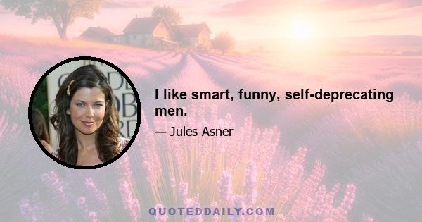 I like smart, funny, self-deprecating men.