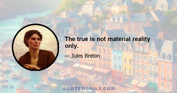 The true is not material reality only.