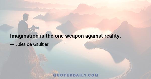 Imagination is the one weapon against reality.