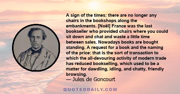 A sign of the times: there are no longer any chairs in the bookshops along the embankments. [Noël] France was the last bookseller who provided chairs where you could sit down and chat and waste a little time between