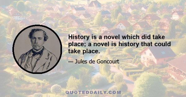 History is a novel which did take place; a novel is history that could take place.