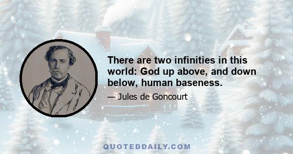 There are two infinities in this world: God up above, and down below, human baseness.