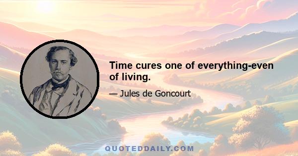 Time cures one of everything-even of living.