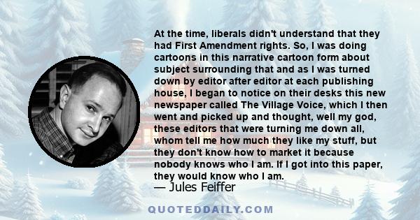 At the time, liberals didn't understand that they had First Amendment rights. So, I was doing cartoons in this narrative cartoon form about subject surrounding that and as I was turned down by editor after editor at