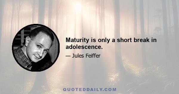 Maturity is only a short break in adolescence.