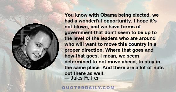 You know with Obama being elected, we had a wonderful opportunity. I hope it's not blown, and we have forms of government that don't seem to be up to the level of the leaders who are around who will want to move this